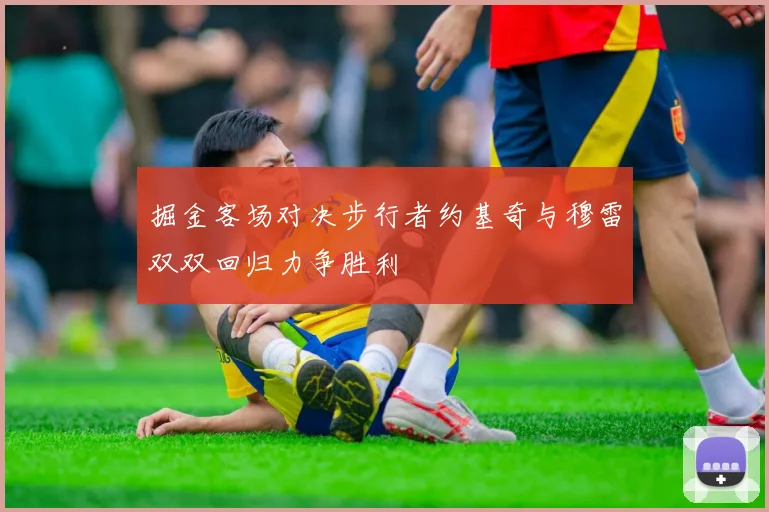 掘金客场对决步行者约基奇与穆雷双双回归力争胜利