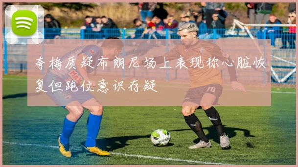 夸梅质疑布朗尼场上表现称心脏恢复但跑位意识存疑