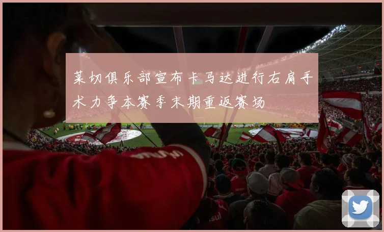 莱切俱乐部宣布卡马达进行右肩手术力争本赛季末期重返赛场