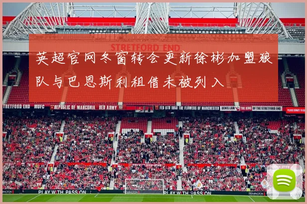 英超官网冬窗转会更新徐彬加盟狼队与巴恩斯利租借未被列入