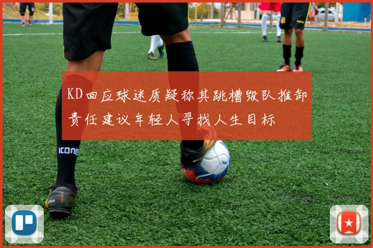 KD回应球迷质疑称其跳槽毁队推卸责任建议年轻人寻找人生目标