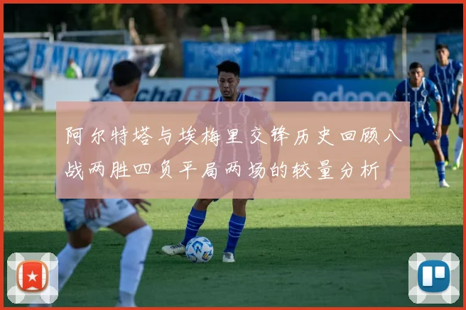 阿尔特塔与埃梅里交锋历史回顾八战两胜四负平局两场的较量分析
