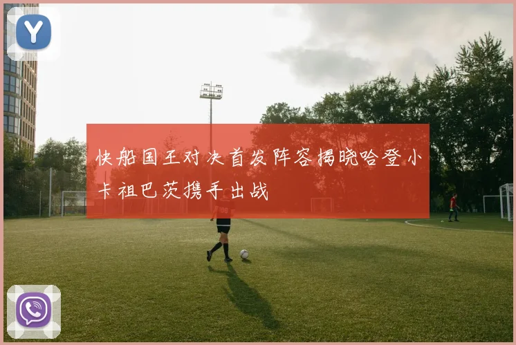 快船国王对决首发阵容揭晓哈登小卡祖巴茨携手出战