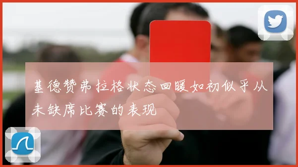 基德赞弗拉格状态回暖如初似乎从未缺席比赛的表现