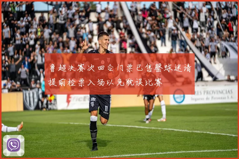 鲁超决赛次回合门票已售罄球迷请提前检票入场以免耽误比赛